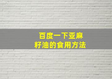 百度一下亚麻籽油的食用方法