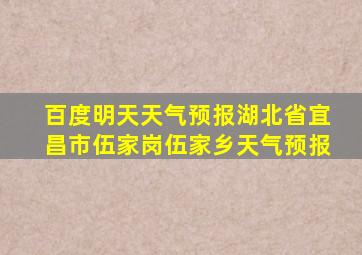 百度明天天气预报湖北省宜昌市伍家岗伍家乡天气预报