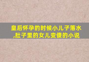 皇后怀孕的时候小儿子落水,肚子里的女儿变傻的小说