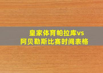 皇家体育帕拉库vs阿贝勒斯比赛时间表格