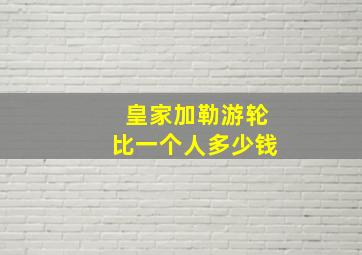 皇家加勒游轮比一个人多少钱