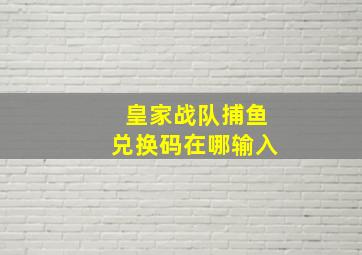 皇家战队捕鱼兑换码在哪输入