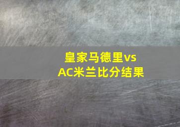 皇家马德里vsAC米兰比分结果