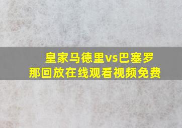 皇家马德里vs巴塞罗那回放在线观看视频免费