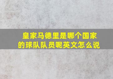 皇家马德里是哪个国家的球队队员呢英文怎么说