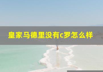 皇家马德里没有c罗怎么样