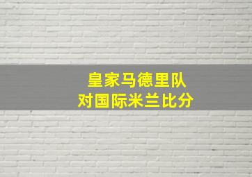 皇家马德里队对国际米兰比分