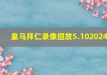 皇马拜仁录像回放5.102024