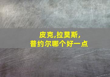 皮克,拉莫斯,普约尔哪个好一点