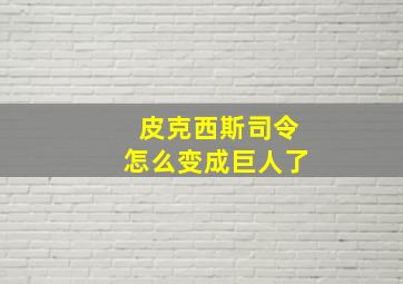 皮克西斯司令怎么变成巨人了