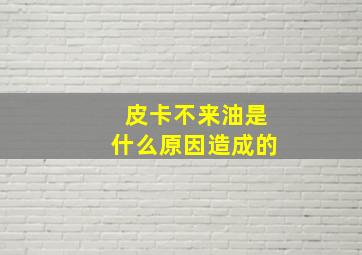 皮卡不来油是什么原因造成的