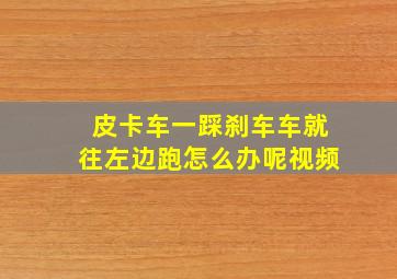 皮卡车一踩刹车车就往左边跑怎么办呢视频