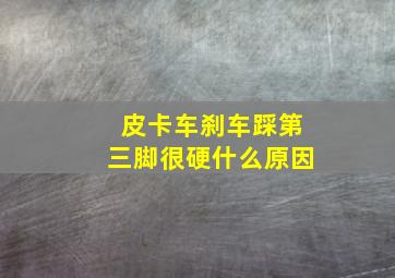 皮卡车刹车踩第三脚很硬什么原因