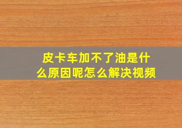 皮卡车加不了油是什么原因呢怎么解决视频