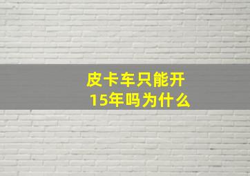 皮卡车只能开15年吗为什么