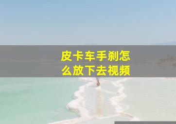 皮卡车手刹怎么放下去视频