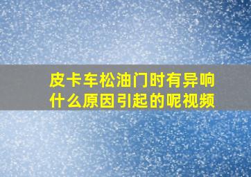 皮卡车松油门时有异响什么原因引起的呢视频