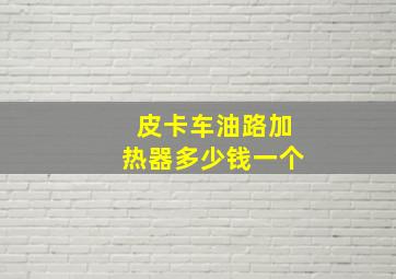 皮卡车油路加热器多少钱一个