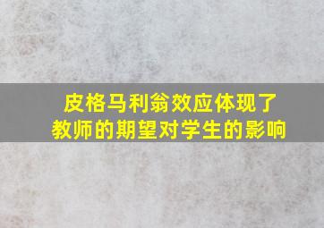 皮格马利翁效应体现了教师的期望对学生的影响