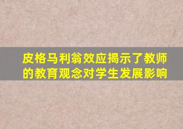 皮格马利翁效应揭示了教师的教育观念对学生发展影响