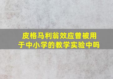 皮格马利翁效应曾被用于中小学的教学实验中吗