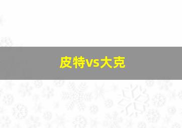 皮特vs大克