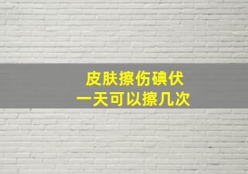 皮肤擦伤碘伏一天可以擦几次