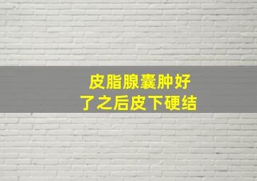 皮脂腺囊肿好了之后皮下硬结