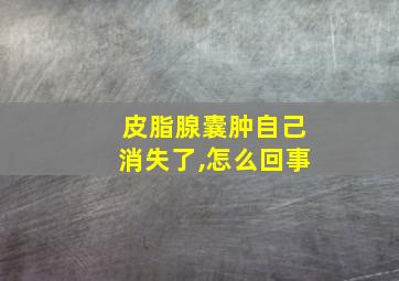 皮脂腺囊肿自己消失了,怎么回事