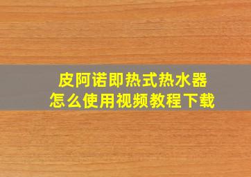 皮阿诺即热式热水器怎么使用视频教程下载