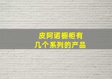 皮阿诺橱柜有几个系列的产品