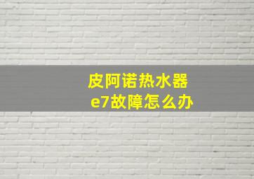 皮阿诺热水器e7故障怎么办