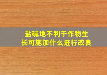 盐碱地不利于作物生长可施加什么进行改良