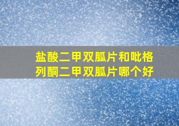 盐酸二甲双胍片和吡格列酮二甲双胍片哪个好