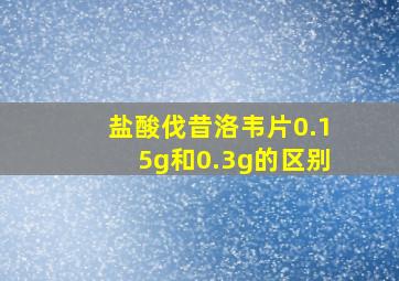 盐酸伐昔洛韦片0.15g和0.3g的区别