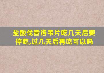 盐酸伐昔洛韦片吃几天后要停吃,过几天后再吃可以吗