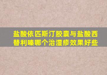 盐酸依匹斯汀胶囊与盐酸西替利嗪哪个治湿疹效果好些