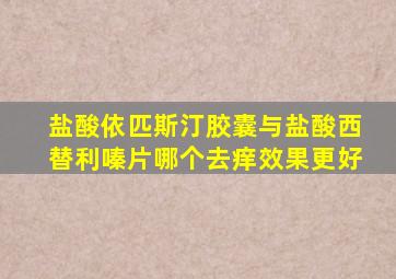 盐酸依匹斯汀胶囊与盐酸西替利嗪片哪个去痒效果更好