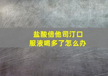 盐酸倍他司汀口服液喝多了怎么办