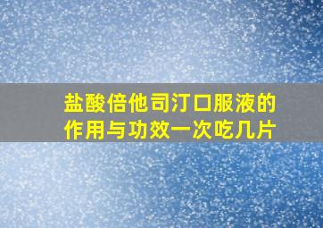 盐酸倍他司汀口服液的作用与功效一次吃几片