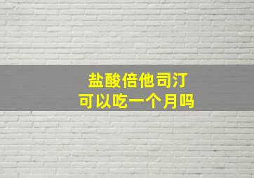 盐酸倍他司汀可以吃一个月吗