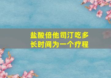 盐酸倍他司汀吃多长时间为一个疗程