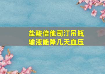 盐酸倍他司汀吊瓶输液能降几天血压