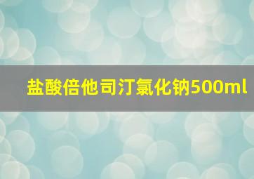 盐酸倍他司汀氯化钠500ml