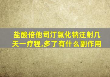 盐酸倍他司汀氯化钠注射几天一疗程,多了有什么副作用