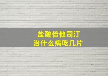 盐酸倍他司汀治什么病吃几片