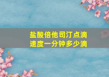 盐酸倍他司汀点滴速度一分钟多少滴