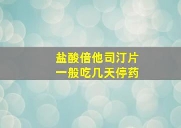 盐酸倍他司汀片一般吃几天停药