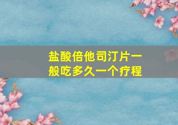 盐酸倍他司汀片一般吃多久一个疗程