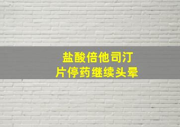 盐酸倍他司汀片停药继续头晕